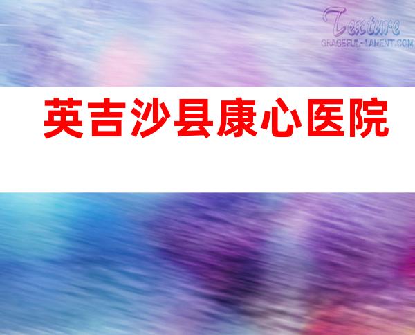 英吉沙县康心医院